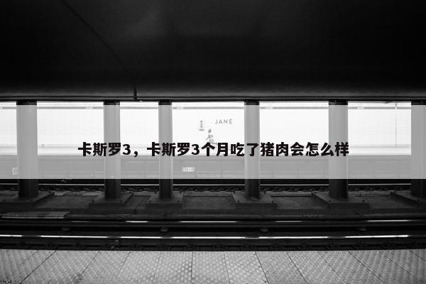 卡斯罗3,卡斯罗3个月吃了猪肉会怎么样