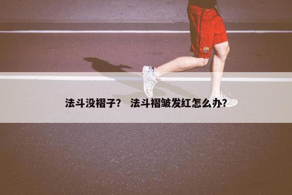 法斗没褶子? 法斗褶皱发红怎么办? 法斗没褶子? 法斗褶皱发红怎么办?