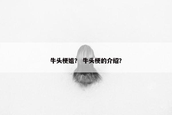 牛头梗姐? 牛头梗的介绍?
