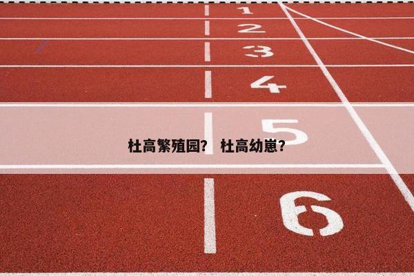 杜高繁殖园? 杜高幼崽? 杜高繁殖园? 杜高幼崽?