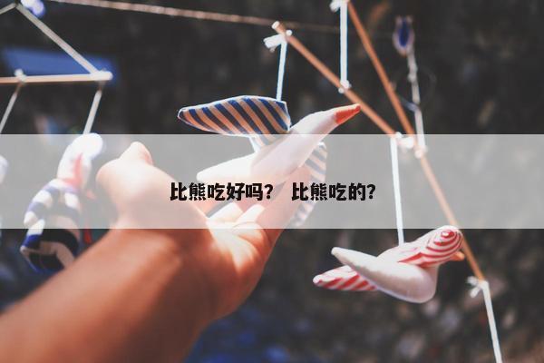 比熊吃好吗？ 比熊吃的？