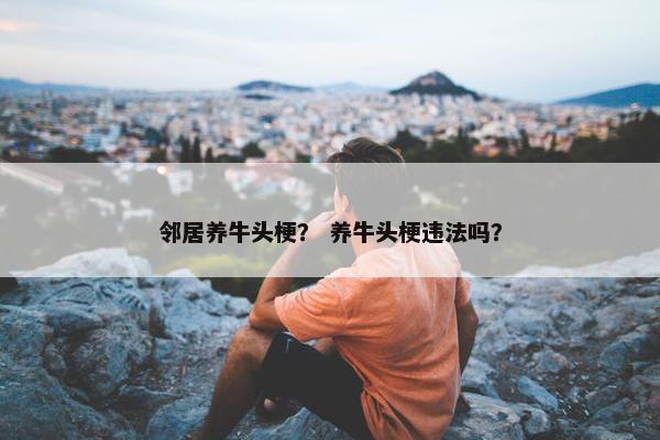 邻居养牛头梗？ 养牛头梗违法吗？