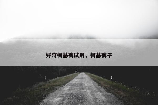 好奇柯基裤试用，柯基裤子