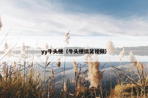 yy牛头梗（牛头梗搞笑视频）