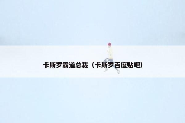 卡斯罗霸道总裁（卡斯罗百度贴吧）