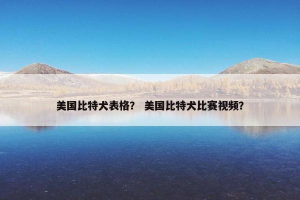 美国比特犬表格？ 美国比特犬比赛视频？