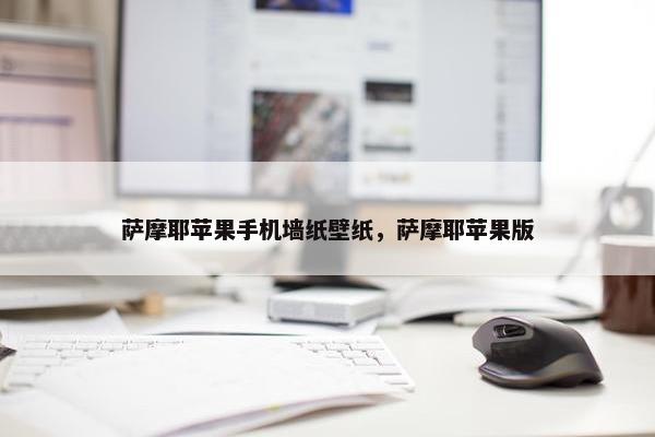 萨摩耶苹果手机墙纸壁纸，萨摩耶苹果版
