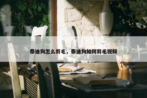 泰迪狗怎么剪毛，泰迪狗如何剪毛视频
