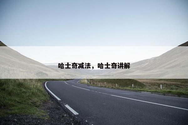 哈士奇减法,哈士奇讲解 哈士奇减法,哈士奇讲解