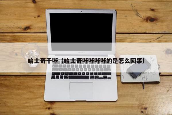 哈士奇干咔(哈士奇咔咔咔咔的是怎么回事) 哈士奇干咔(哈士奇咔咔咔咔的是怎么回事)