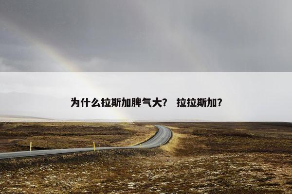 为什么拉斯加脾气大？ 拉拉斯加？