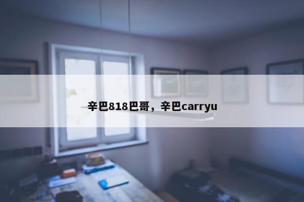 辛巴818巴哥，辛巴carryu