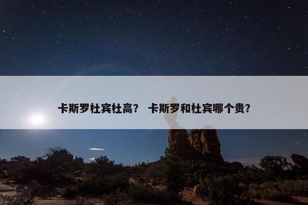 卡斯罗杜宾杜高？ 卡斯罗和杜宾哪个贵？