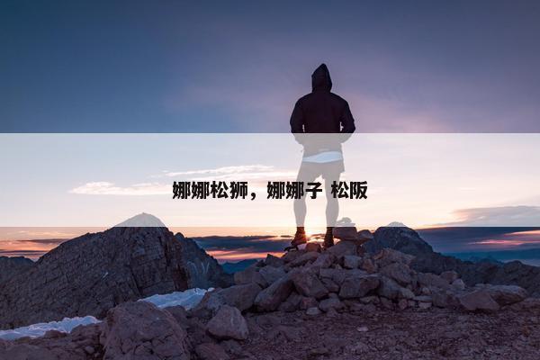娜娜松狮，娜娜子 松阪
