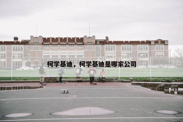柯学基迪，柯学基迪是哪家公司