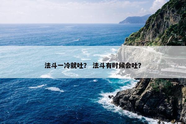 法斗一冷就吐？ 法斗有时候会吐？