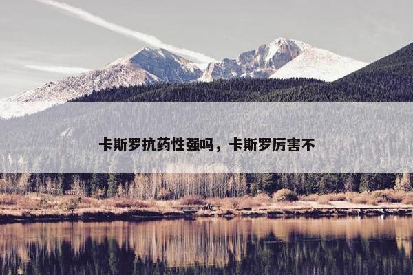 卡斯罗抗药性强吗，卡斯罗厉害不