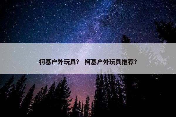 柯基户外玩具? 柯基户外玩具推荐?