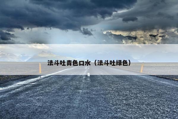 法斗吐青色口水（法斗吐绿色）