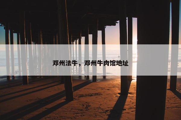 邓州法牛，邓州牛肉馆地址