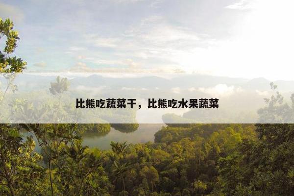 比熊吃蔬菜干，比熊吃水果蔬菜