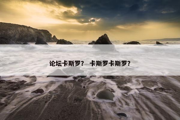 论坛卡斯罗？ 卡斯罗卡斯罗？