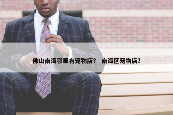 佛山南海哪里有宠物店？ 南海区宠物店？