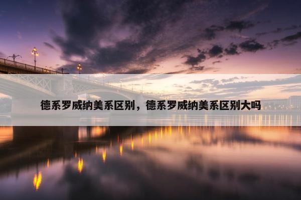 德系罗威纳美系区别，德系罗威纳美系区别大吗