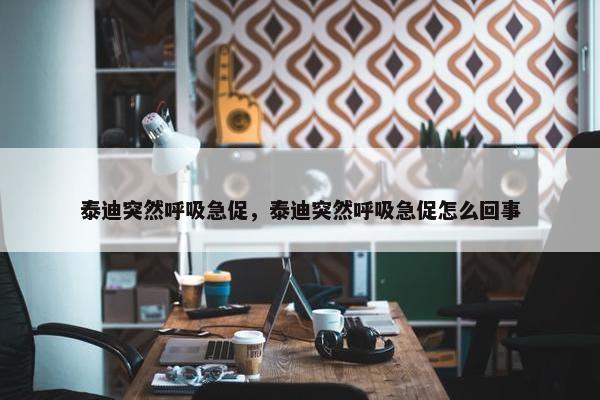 泰迪突然呼吸急促，泰迪突然呼吸急促怎么回事
