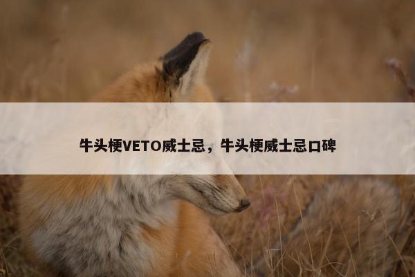 牛头梗VETO威士忌，牛头梗威士忌口碑