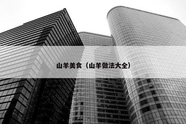山羊美食（山羊做法大全）