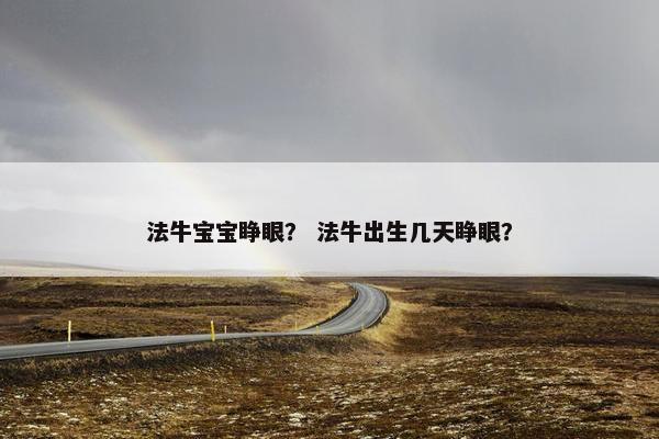 法牛宝宝睁眼？ 法牛出生几天睁眼？