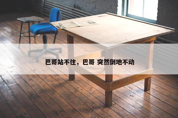 巴哥站不住，巴哥 突然倒地不动