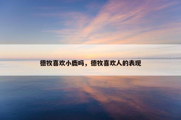德牧喜欢小鹿吗，德牧喜欢人的表现