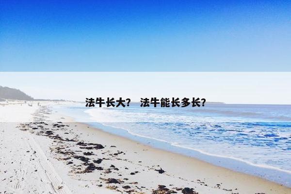 法牛长大？ 法牛能长多长？