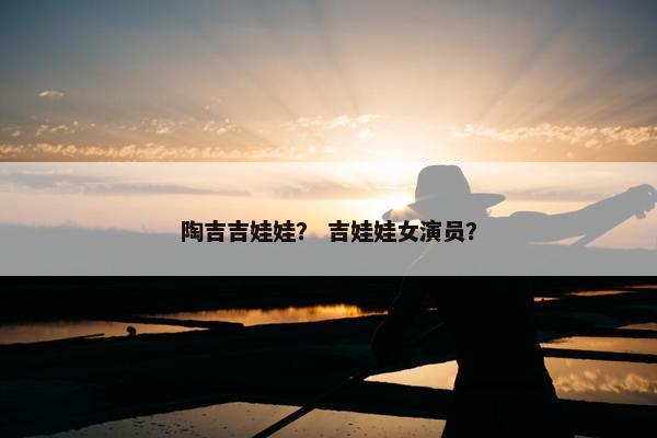 陶吉吉娃娃？ 吉娃娃女演员？