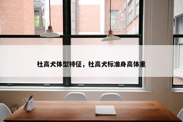 杜高犬体型特征，杜高犬标准身高体重