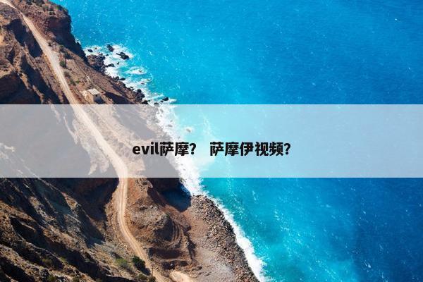 evil萨摩？ 萨摩伊视频？