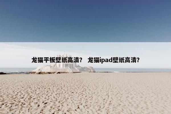 龙猫平板壁纸高清？ 龙猫ipad壁纸高清？