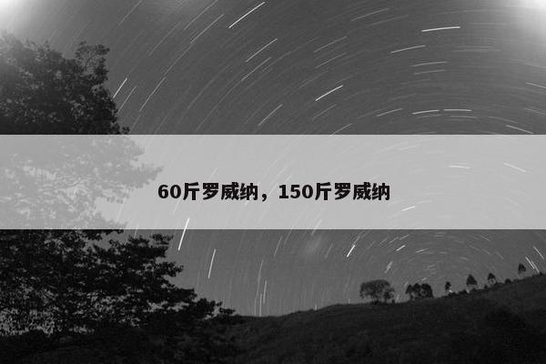 60斤罗威纳，150斤罗威纳