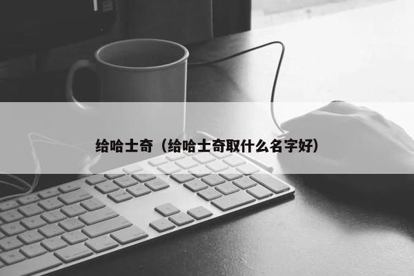 给哈士奇（给哈士奇取什么名字好）