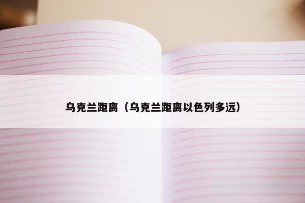 乌克兰距离（乌克兰距离以色列多远）