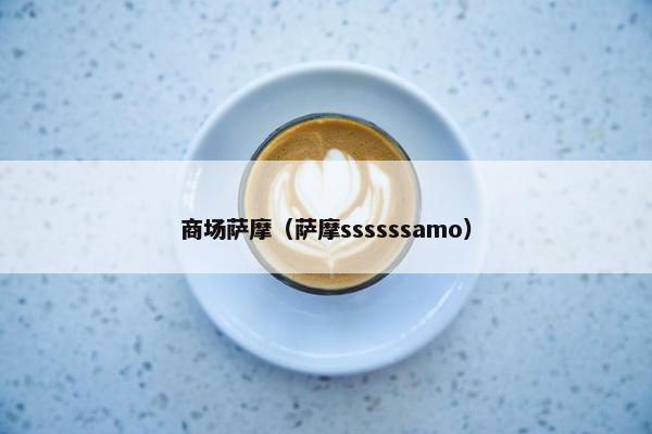 商场萨摩（萨摩ssssssamo）