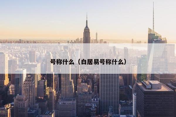 号称什么（白居易号称什么）