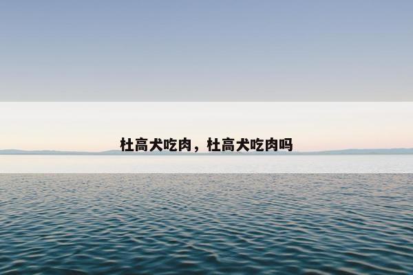 杜高犬吃肉，杜高犬吃肉吗