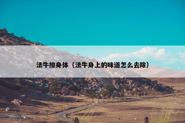 法牛擦身体（法牛身上的味道怎么去除）