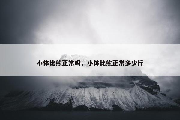 小体比熊正常吗，小体比熊正常多少斤