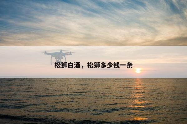 松狮白酒，松狮多少钱一条