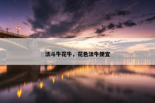 法斗牛花牛，花色法牛便宜