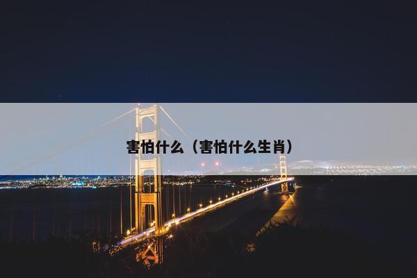 害怕什么（害怕什么生肖）